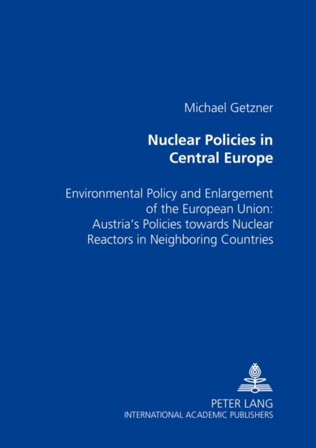 Nuclear Policies in Central Europe : Environmental Policy and Enlargement of the European Union: Austria's Policies Towards Nuclear Reactors in Neighboring Countries, Paperback / softback Book