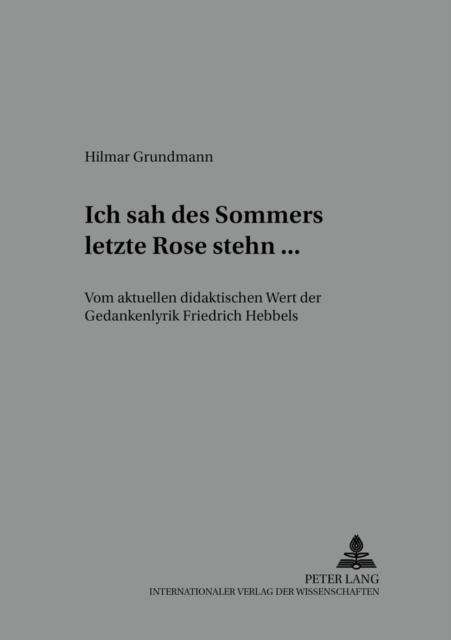 «Ich Sah Des Sommers Letzte Rose Stehn ...» : Vom Aktuellen Didaktischen Wert Der Gedankenlyrik Friedrich Hebbels, Paperback / softback Book