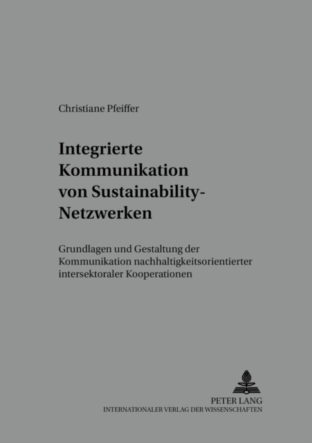 Integrierte Kommunikation Von Sustainability-Netzwerken : Grundlagen Und Gestaltung Der Kommunikation Nachhaltigkeitsorientierter Intersektoraler Kooperationen, Paperback / softback Book