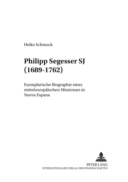 Philipp Segesser Sj (1689-1762) : Exemplarische Biographie Eines Mitteleuropaeischen Missionars in Nueva Espana, Paperback / softback Book