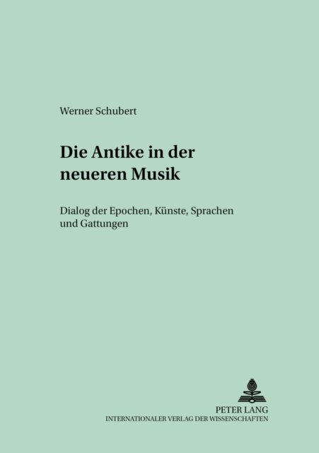 Die Antike in Der Neueren Musik : Dialog Der Epochen, Kuenste, Sprachen Und Gattungen, Paperback / softback Book
