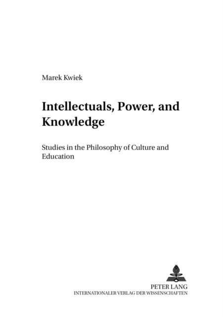 Intellectuals, Power, and Knowledge : Studies in the Philosophy of Culture and Education, Paperback / softback Book