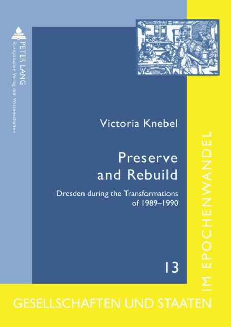 Preserve and Rebuild : Dresden During the Transformations of 1989-1990: Architecture, Citizens Initiatives, and Local Identities, Paperback / softback Book