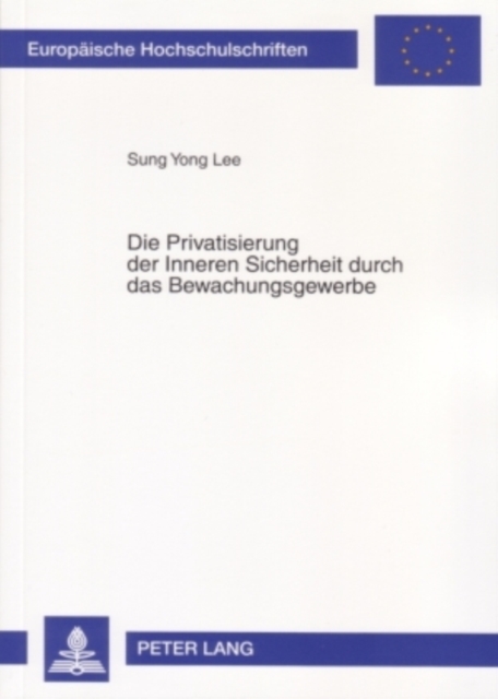 Die Privatisierung Der Inneren Sicherheit Durch Das Bewachungsgewerbe : Unter Besonderer Beruecksichtigung Des Rechtsvergleichs Zwischen Deutschland Und Suedkorea, Paperback / softback Book