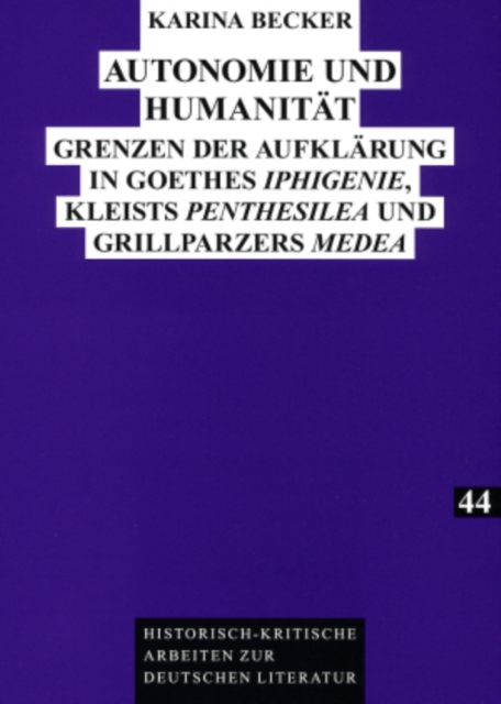 Autonomie Und Humanitaet : Grenzen Der Aufklaerung in Goethes «Iphigenie», Kleists «Penthesilea» Und Grillparzers «Medea», Paperback / softback Book