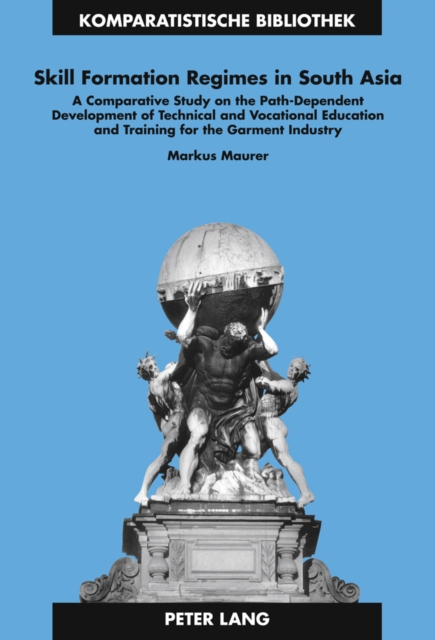 Skill Formation Regimes in South Asia : A Comparative Study on the Path-Dependent Development of Technical and Vocational Education and Training for the Garment Industry, Hardback Book