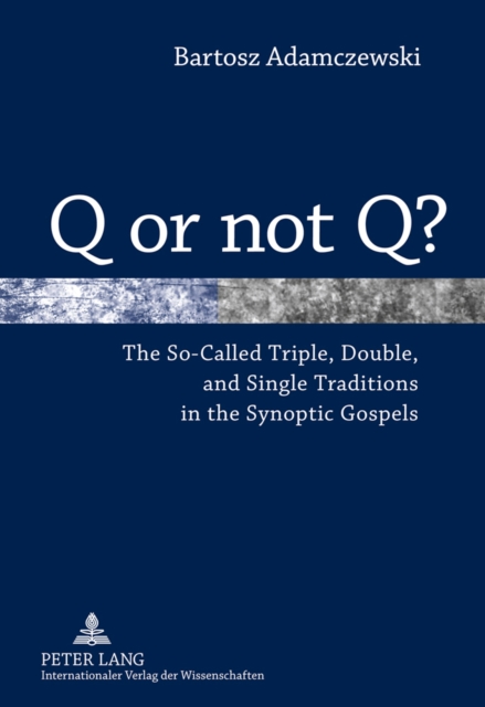 Q or Not Q? : The So-Called Triple, Double, and Single Traditions in the Synoptic Gospels, Hardback Book