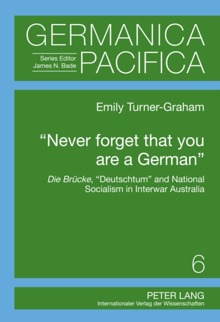 «Never forget that you are a German» : Die Bruecke, «Deutschtum» and National Socialism in Interwar Australia, Hardback Book