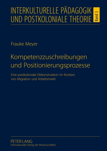 Kompetenzzuschreibungen Und Positionierungsprozesse : Eine Postkoloniale Dekonstruktion Im Kontext Von Migration Und Arbeitsmarkt, Hardback Book