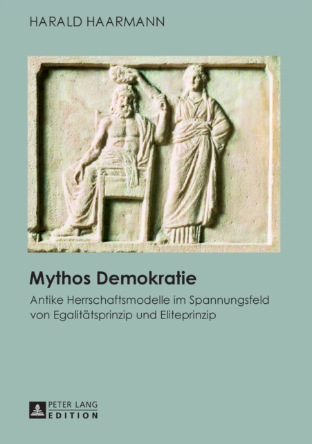 Mythos Demokratie : Antike Herrschaftsmodelle Im Spannungsfeld Von Egalitaetsprinzip Und Eliteprinzip, Paperback / softback Book