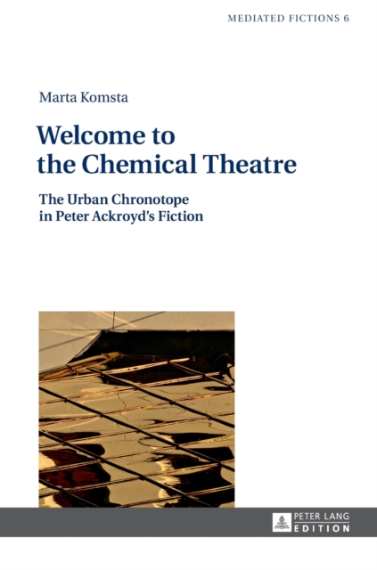 Welcome to the Chemical Theatre : The Urban Chronotope in Peter Ackroyd’s Fiction, Hardback Book