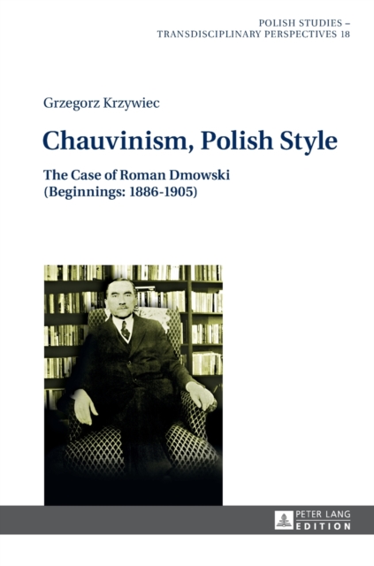 Chauvinism, Polish Style : The Case of Roman Dmowski (Beginnings: 1886-1905), Hardback Book