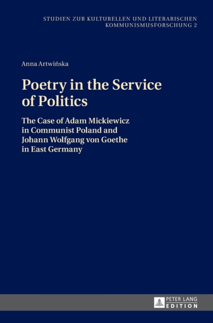 Poetry in the Service of Politics : The Case of Adam Mickiewicz in Communist Poland and Johann Wolfgang Von Goethe in East Germany, Hardback Book