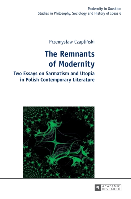 The Remnants of Modernity : Two Essays on Sarmatism and Utopia in Polish Contemporary Literature, Hardback Book