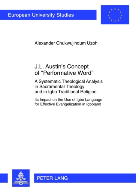 J.L. Austin’s Concept of «Performative Word» : A Systematic Theological Analysis in Sacramental Theology and in Igbo Traditional Religion- Its Impact on the Use of Igbo Language for Effective Evangeli, Paperback / softback Book