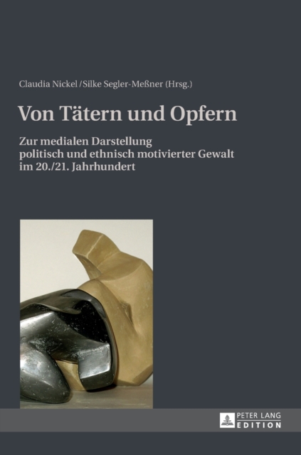 Von Taetern Und Opfern : Zur Medialen Darstellung Politisch Und Ethnisch Motivierter Gewalt Im 20./21. Jahrhundert, Hardback Book
