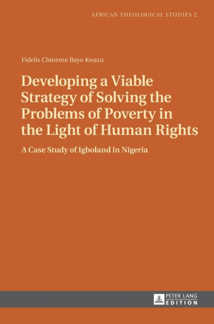 Developing a Viable Strategy of Solving the Problems of Poverty in the Light of Human Rights : A Case Study of Igboland in Nigeria, Hardback Book