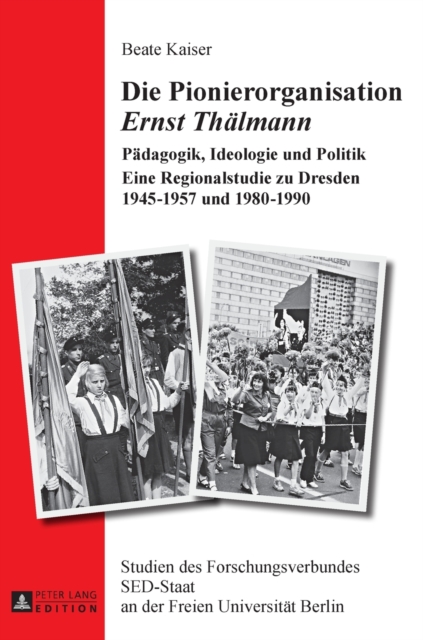 Die Pionierorganisation Ernst Thaelmann : Paedagogik, Ideologie und Politik- Eine Regionalstudie zu Dresden 1945-1957 und 1980-1990, Hardback Book