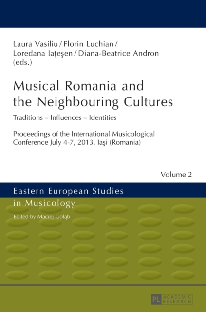 Musical Romania and the Neighbouring Cultures : Traditions - Influences - Identities- Proceedings of the International Musicological Conference- July 4-7 2013, Iasi (Romania), Hardback Book