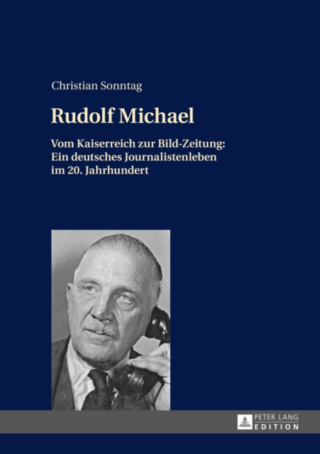 Rudolf Michael : Vom Kaiserreich Zur Bild-Zeitung: Ein Deutsches Journalistenleben Im 20. Jahrhundert, Hardback Book