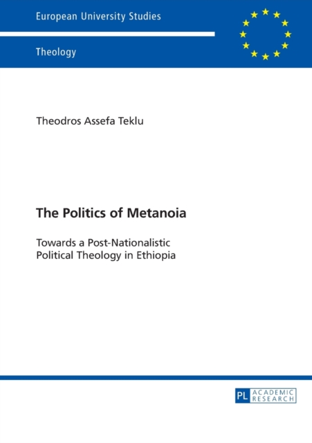 The Politics of Metanoia : Towards a Post-Nationalistic Political Theology in Ethiopia, Paperback / softback Book