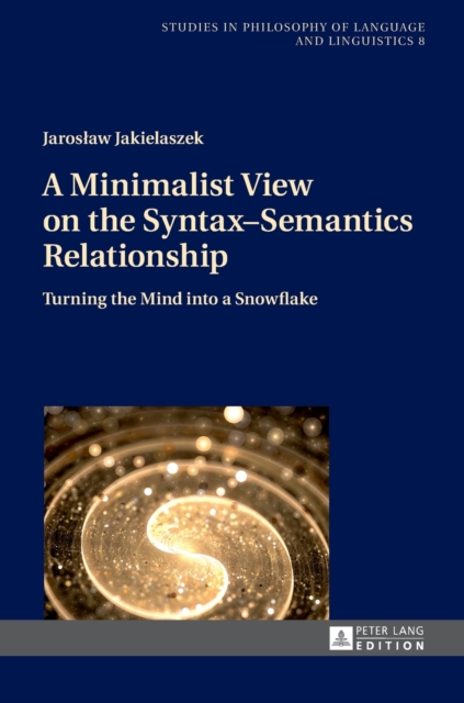 A Minimalist View on the Syntax-Semantics Relationship : Turning the Mind into a Snowflake, Hardback Book