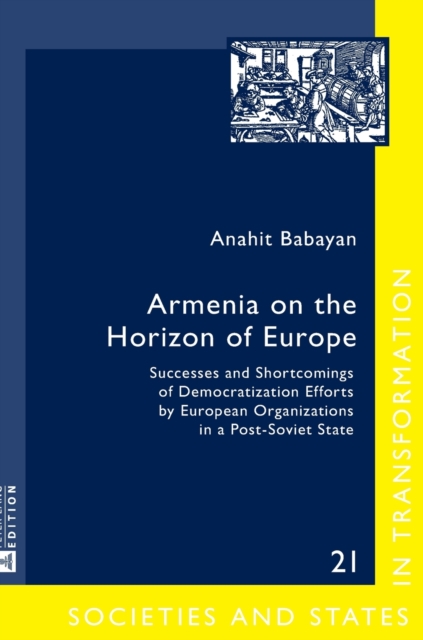 Armenia on the Horizon of Europe : Successes and Shortcomings of Democratization Efforts by European Organizations in a Post-Soviet State, Hardback Book
