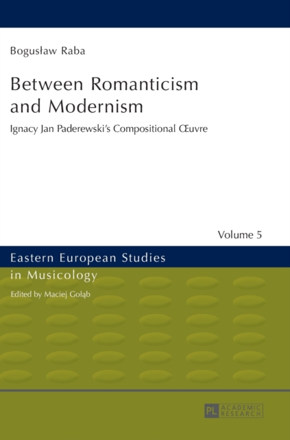Between Romanticism and Modernism : Ignacy Jan Paderewski’s Compositional Œuvre, Hardback Book