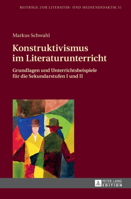 Konstruktivismus im Literaturunterricht : Grundlagen und Unterrichtsbeispiele fuer die Sekundarstufen I und II, Hardback Book