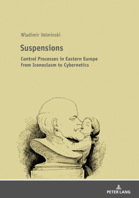 Suspensions : Control Processes in Eastern Europe from Iconoclasm to Cybernetics, Paperback / softback Book