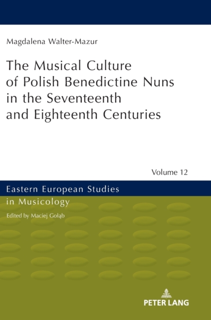 Musical Culture of Polish Benedictine Nuns in the 17th and 18th Centuries, Hardback Book