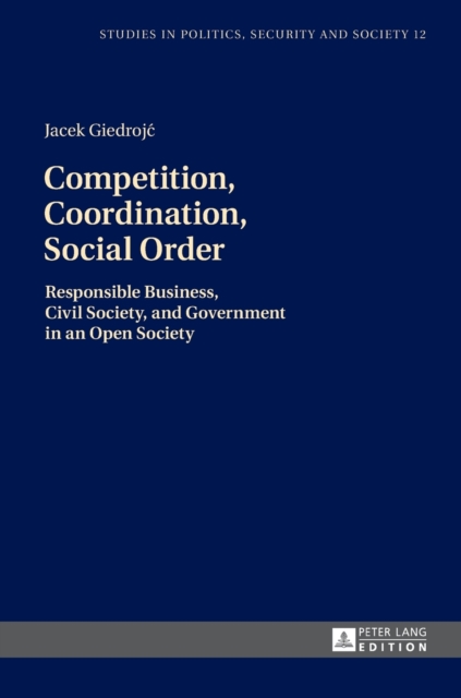 Competition, Coordination, Social Order : Responsible Business, Civil Society, and Government in an Open Society, Hardback Book