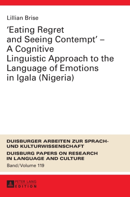 «Eating Regret and Seeing Contempt» – A Cognitive Linguistic Approach to the Language of Emotions in Igala (Nigeria), Hardback Book