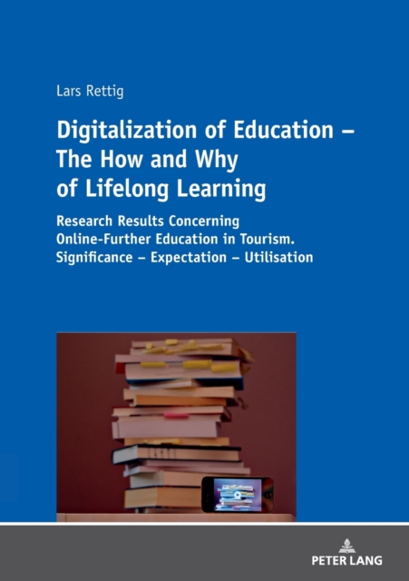 Digitalization of Education - The How and Why of Lifelong Learning : Research Results Concerning Online-Further Education in Tourism. Significance - Expectation - Utilisation, Paperback / softback Book