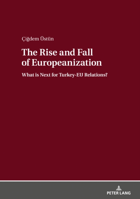 The Rise and Fall of Europeanization : What is Next for Turkey-EU Relations?, PDF eBook