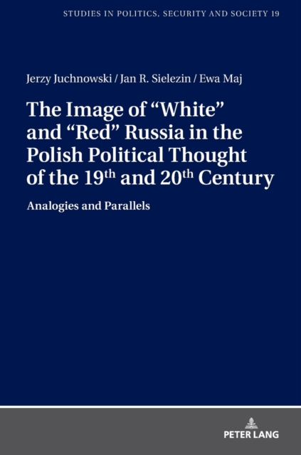The Image of "White" and "Red" Russia in the Polish Political Thought of the 19th and 20th Century : Analogies and Parallels, Hardback Book