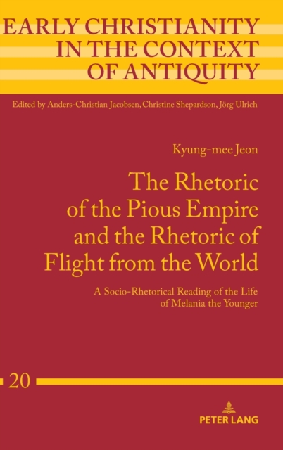 The Rhetoric of the Pious Empire and the Rhetoric of Flight from the World : A Socio-Rhetorical Reading of the Life of Melania the Younger, Hardback Book