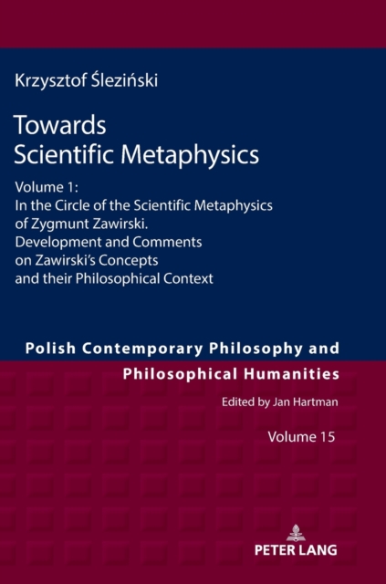 Towards Scientific Metaphysics, Volume 1 : In the Circle of the Scientific Metaphysics of Zygmunt Zawirski. Development and Comments on Zawirski’s Concepts and their Philosophical Context, Hardback Book
