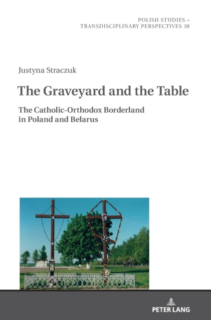 The Graveyard and the Table : The Catholic-Orthodox Borderland in Poland and Belarus, Hardback Book