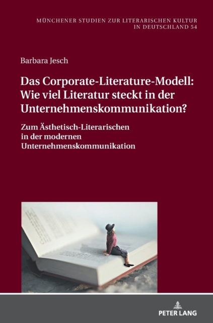 Das Corporate-Literature-Modell : Wie viel Literatur steckt in der Unternehmenskommunikation?: Zum Aesthetisch-Literarischen in der modernen Unternehmenskommunikation, Hardback Book