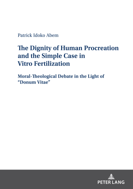 The Dignity of Human Procreation and the Simple Case In Vitro Fertilization : Moral-Theological Debate in the Light of “Donum Vitae”, Hardback Book