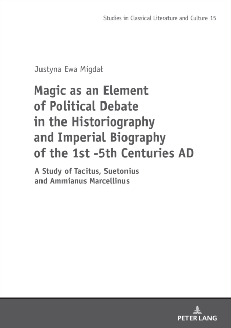 Magic as an Element of Political Debate in the Historiography and Imperial Biography of the 1st -5th Centuries AD : A Study of Tacitus, Suetonius and Ammianus Marcellinus, PDF eBook