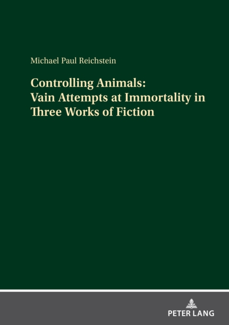 Controlling Animals: Vain Attempts at Immortality in Three Works of Fiction, Hardback Book