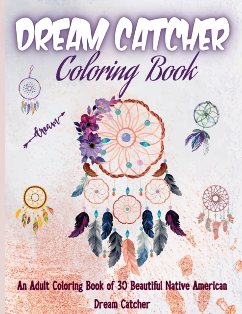 Dream Catcher Coloring Book : Native American Dream Catcher & Feather Designs for all ages, For Anxiety, Stress Relief, Meditation, Happiness and Relaxation, Paperback / softback Book