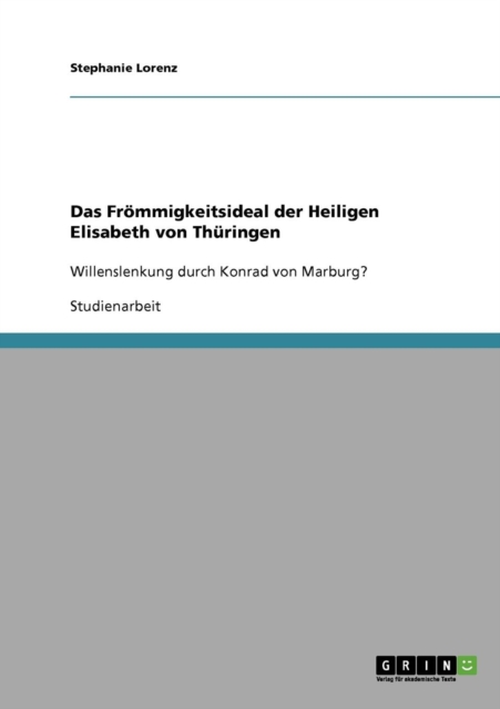 Das Froemmigkeitsideal der Heiligen Elisabeth von Thuringen : Willenslenkung durch Konrad von Marburg?, Paperback / softback Book
