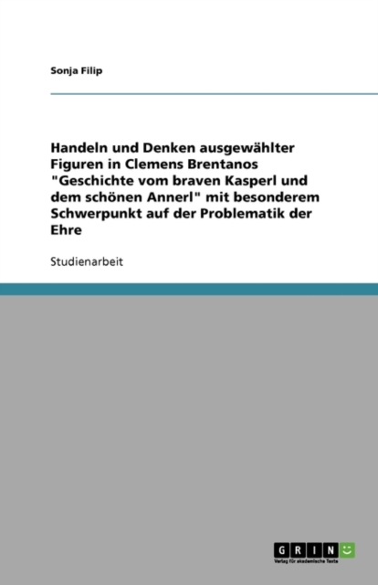 Handeln Und Denken Ausgewahlter Figuren in Clemens Brentanos 'Geschichte Vom Braven Kasperl Und Dem Schonen Annerl' Mit Besonderem Schwerpunkt Auf Der Problematik Der Ehre, Paperback / softback Book