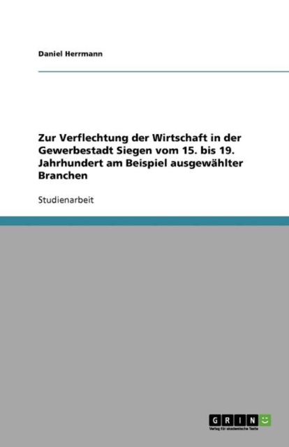 Zur Verflechtung Der Wirtschaft in Der Gewerbestadt Siegen Vom 15. Bis 19. Jahrhundert Am Beispiel Ausgewahlter Branchen, Paperback / softback Book