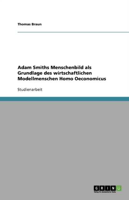 Adam Smiths Menschenbild ALS Grundlage Des Wirtschaftlichen Modellmenschen Homo Oeconomicus, Paperback / softback Book