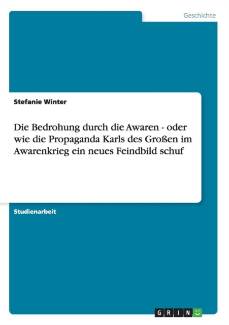 Die Bedrohung Durch Die Awaren - Oder Wie Die Propaganda Karls Des Gro en Im Awarenkrieg Ein Neues Feind-Bild Schuf, Paperback / softback Book