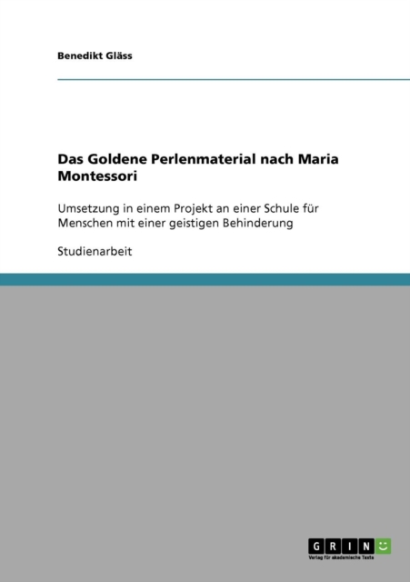 Das Goldene Perlenmaterial nach Maria Montessori : Umsetzung in einem Projekt an einer Schule fur Menschen mit einer geistigen Behinderung, Paperback / softback Book